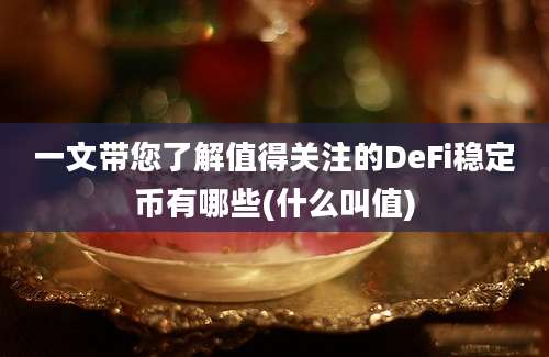 一文带您了解值得关注的DeFi稳定币有哪些(什么叫值)