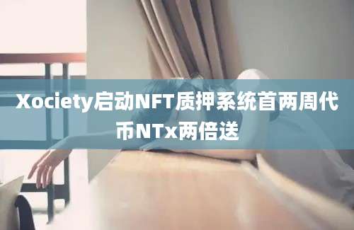 Xociety启动NFT质押系统首两周代币NTx两倍送