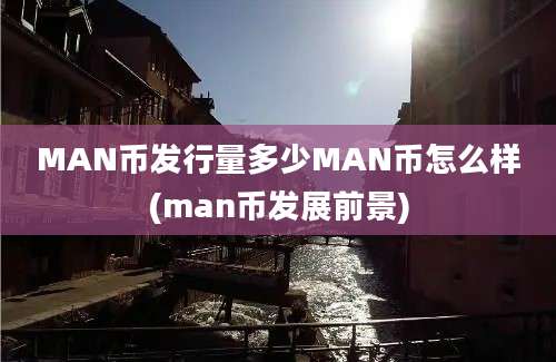 MAN币发行量多少MAN币怎么样(man币发展前景)