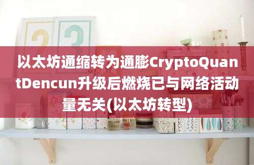 以太坊通缩转为通膨CryptoQuantDencun升级后燃烧已与网络活动量无关(以太坊转型)