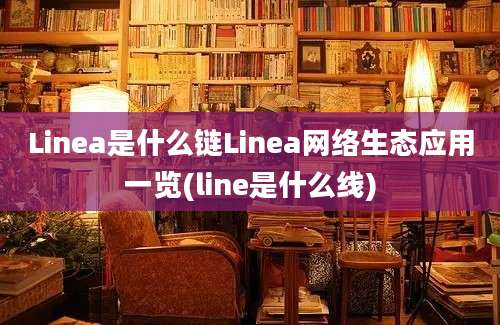 Linea是什么链Linea网络生态应用一览(line是什么线)