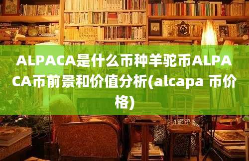 ALPACA是什么币种羊驼币ALPACA币前景和价值分析(alcapa 币价格)