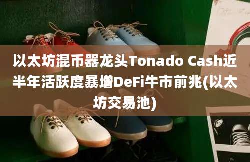 以太坊混币器龙头Tonado Cash近半年活跃度暴增DeFi牛市前兆(以太坊交易池)