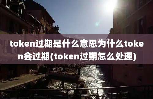 token过期是什么意思为什么token会过期(token过期怎么处理)