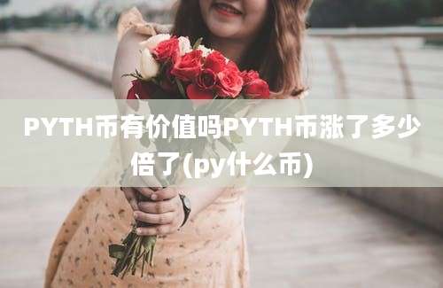 PYTH币有价值吗PYTH币涨了多少倍了(py什么币)