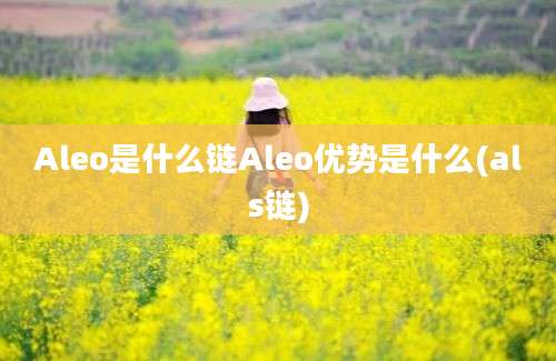 Aleo是什么链Aleo优势是什么(als链)