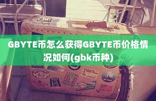 GBYTE币怎么获得GBYTE币价格情况如何(gbk币种)