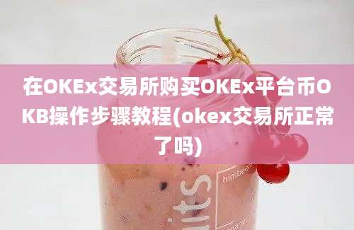 在OKEx交易所购买OKEx平台币OKB操作步骤教程(okex交易所正常了吗)