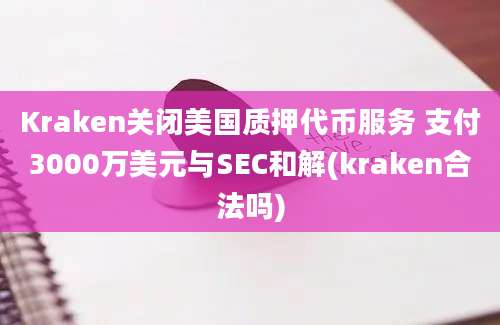 Kraken关闭美国质押代币服务 支付3000万美元与SEC和解(kraken合法吗)