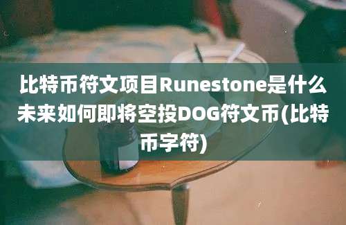 比特币符文项目Runestone是什么未来如何即将空投DOG符文币(比特币字符)