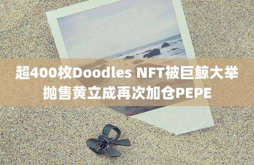 超400枚Doodles NFT被巨鲸大举抛售黄立成再次加仓PEPE