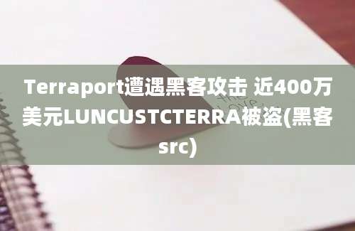 Terraport遭遇黑客攻击 近400万美元LUNCUSTCTERRA被盗(黑客src)