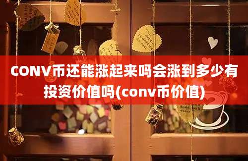 CONV币还能涨起来吗会涨到多少有投资价值吗(conv币价值)