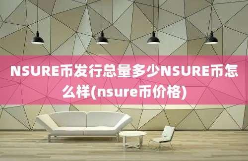 NSURE币发行总量多少NSURE币怎么样(nsure币价格)