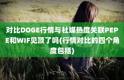 对比DOGE行情与社媒热度关联PEPE和WIF见顶了吗(行情对比的四个角度包括)