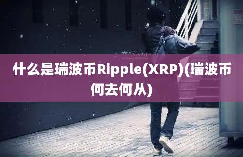 什么是瑞波币Ripple(XRP)(瑞波币何去何从)