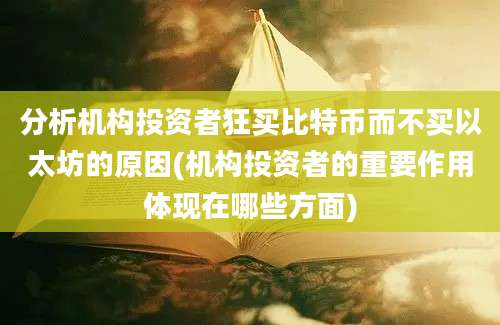 分析机构投资者狂买比特币而不买以太坊的原因(机构投资者的重要作用体现在哪些方面)