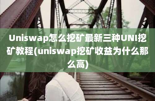 Uniswap怎么挖矿最新三种UNI挖矿教程(uniswap挖矿收益为什么那么高)