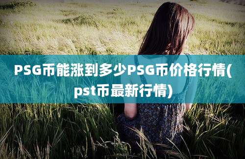 PSG币能涨到多少PSG币价格行情(pst币最新行情)