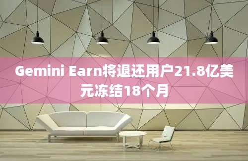 Gemini Earn将退还用户21.8亿美元冻结18个月