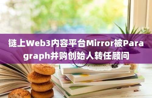 链上Web3内容平台Mirror被Paragraph并购创始人转任顾问