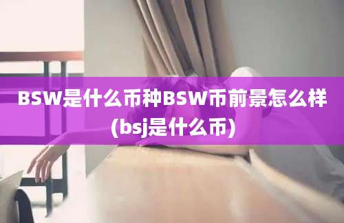 BSW是什么币种BSW币前景怎么样(bsj是什么币)