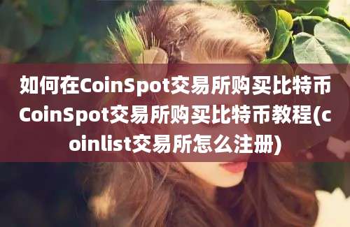 如何在CoinSpot交易所购买比特币CoinSpot交易所购买比特币教程(coinlist交易所怎么注册)