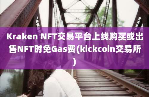 Kraken NFT交易平台上线购买或出售NFT时免Gas费(kickcoin交易所)