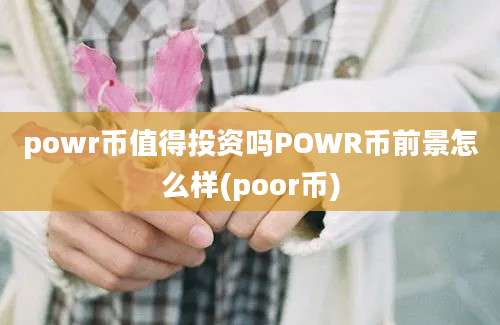 powr币值得投资吗POWR币前景怎么样(poor币)