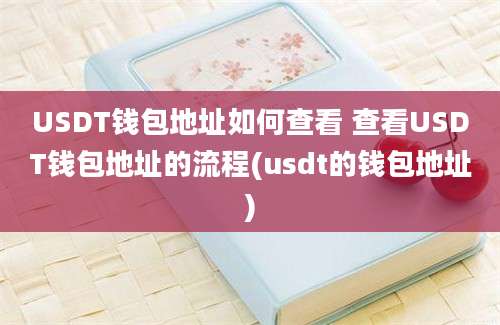 USDT钱包地址如何查看 查看USDT钱包地址的流程(usdt的钱包地址)