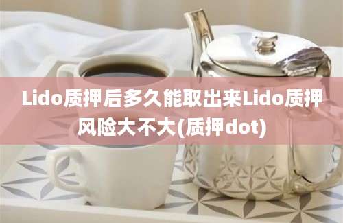 Lido质押后多久能取出来Lido质押风险大不大(质押dot)