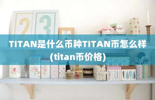 TITAN是什么币种TITAN币怎么样(titan币价格)