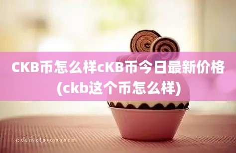 CKB币怎么样cKB币今日最新价格(ckb这个币怎么样)