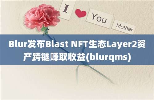 Blur发布Blast NFT生态Layer2资产跨链赚取收益(blurqms)