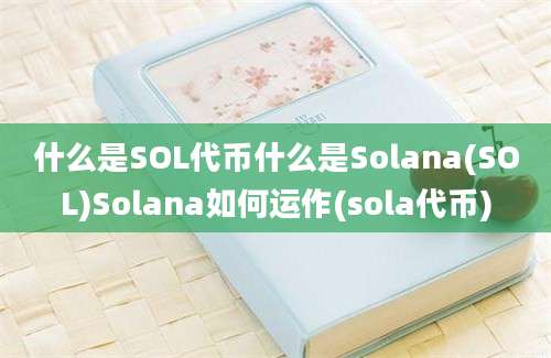 什么是SOL代币什么是Solana(SOL)Solana如何运作(sola代币)