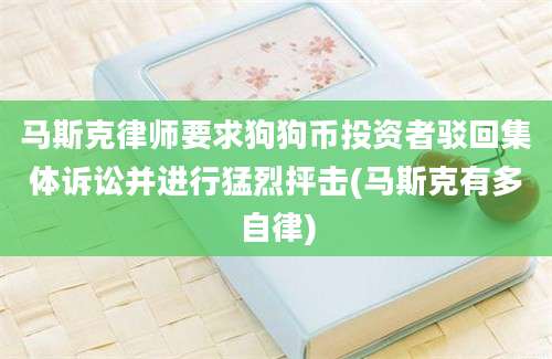 马斯克律师要求狗狗币投资者驳回集体诉讼并进行猛烈抨击(马斯克有多自律)