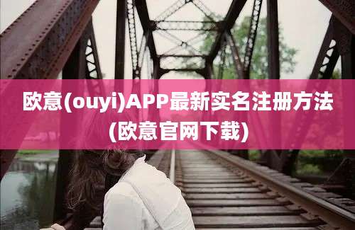 欧意(ouyi)APP最新实名注册方法(欧意官网下载)