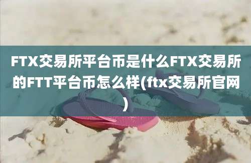 FTX交易所平台币是什么FTX交易所的FTT平台币怎么样(ftx交易所官网)