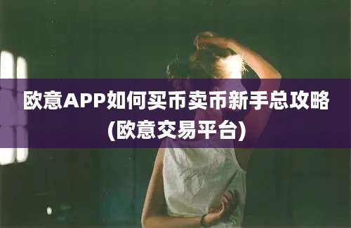 欧意APP如何买币卖币新手总攻略(欧意交易平台)