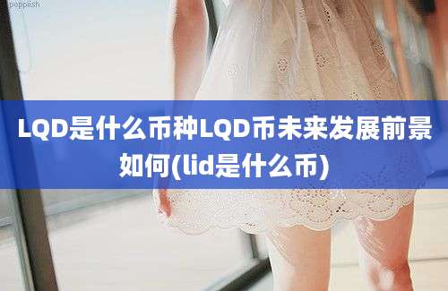 LQD是什么币种LQD币未来发展前景如何(lid是什么币)