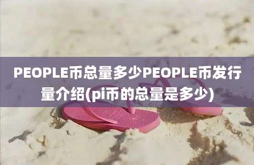 PEOPLE币总量多少PEOPLE币发行量介绍(pi币的总量是多少)