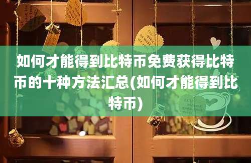 如何才能得到比特币免费获得比特币的十种方法汇总(如何才能得到比特币)