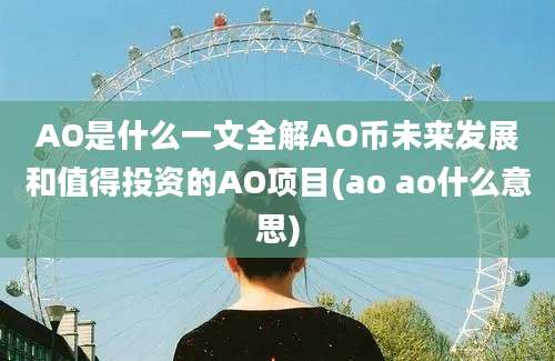 AO是什么一文全解AO币未来发展和值得投资的AO项目(ao ao什么意思)