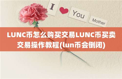 LUNC币怎么购买交易LUNC币买卖交易操作教程(lun币会倒闭)