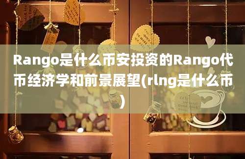 Rango是什么币安投资的Rango代币经济学和前景展望(rlng是什么币)