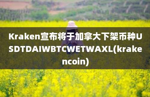 Kraken宣布将于加拿大下架币种USDTDAIWBTCWETWAXL(krakencoin)