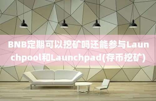 BNB定期可以挖矿吗还能参与Launchpool和Launchpad(存币挖矿)