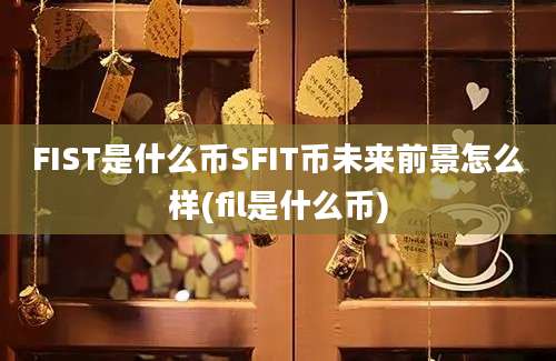 FIST是什么币SFIT币未来前景怎么样(fil是什么币)