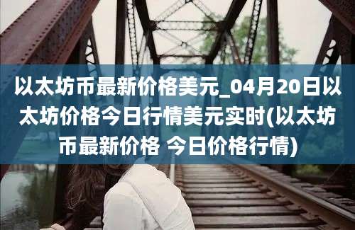 以太坊币最新价格美元_04月20日以太坊价格今日行情美元实时(以太坊币最新价格 今日价格行情)