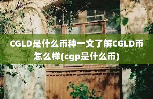 CGLD是什么币种一文了解CGLD币怎么样(cgp是什么币)